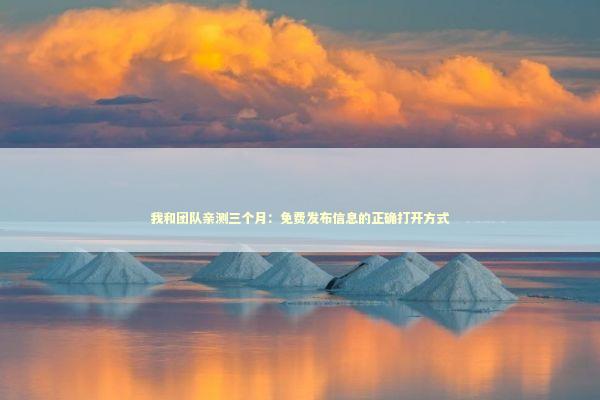 我和团队亲测三个月：免费发布信息的正确打开方式 企业服务